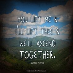You lift me and I’ll lift thee and we’ll ascend together ...