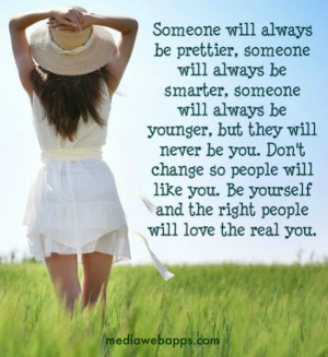 ... you. Don't change so people will like you. Be yourself and the right