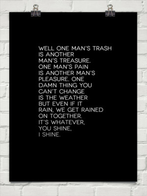man’s trash is another man’s treasure. one man’s pain is another ...