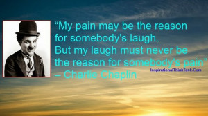 My pain may be the reason for somebody's laugh But my laugh must never ...