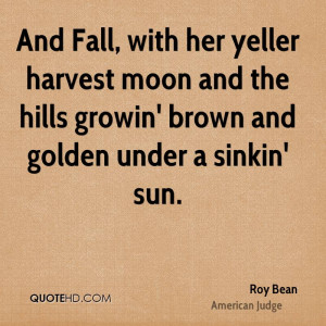 And Fall, with her yeller harvest moon and the hills growin' brown and ...