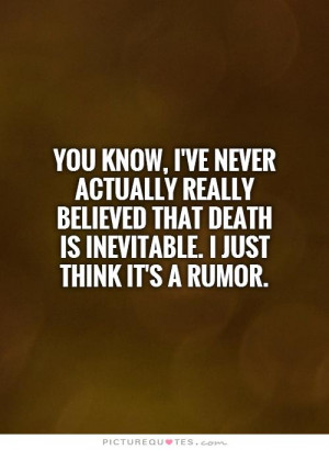 You know, I've never actually really believed that death is inevitable ...