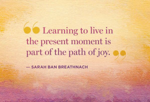 ... To Live In The Present Moment Is Part Of The Path Of Joy - Joy Quotes