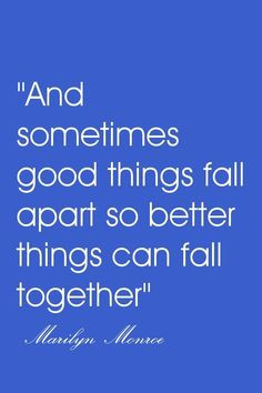 ... sometimes good things fall apart so better things can fall together
