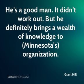 Grant Hill - He's a good man. It didn't work out. But he definitely ...