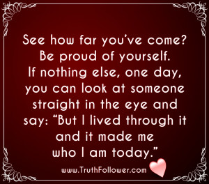 proud of yourself. If nothing else, one day, you can look at someone ...
