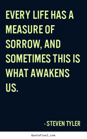 Quote about life - Every life has a measure of sorrow, and sometimes..
