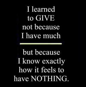 learned to GIVE not because I have much but because I know