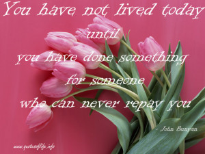 You-have-not-lived-today-until-you-have-done-something-for-someone-who ...