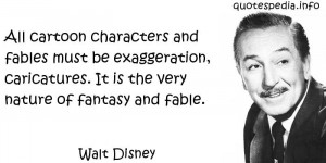 Walt Disney - All cartoon characters and fables must be exaggeration ...
