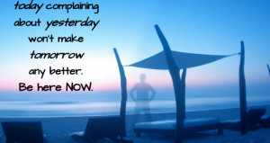 Today Complaining About Yesterday Won’t Make Tomorrow Any Better