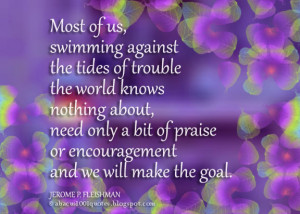 Most of us, swimming against the tides of trouble the world knows ...