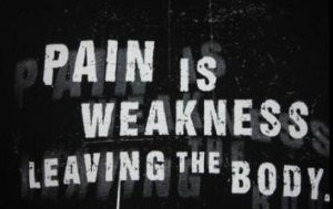 Pain Is Weakness Leaving The Body! (Usually)