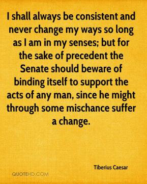 Tiberius Caesar - I shall always be consistent and never change my ...