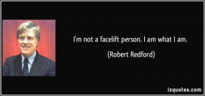 not a facelift person. I am what I am. - Robert Redford