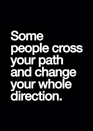 Some people cross your path and change your whole direction.