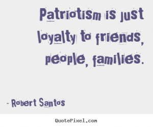 image quotes about friendship - Patriotism is just loyalty to friends ...
