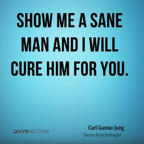 Show me a sane man and I will cure him for you.