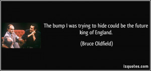 bump I was trying to hide could be the future king of England Bruce