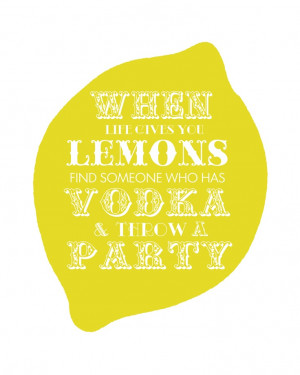 When life gives you lemons, find someone who has vodka & throw a ...
