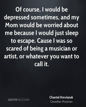 Of course, I would be depressed sometimes, and my Mom would be worried ...