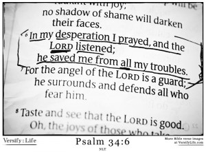 ... and the Lord listened; he saved me from all my troubles.