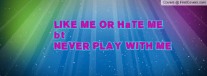 LIKE ME OR HaTE MEbtNEVER PLAY WITH ME cover