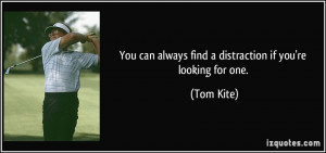 You can always find a distraction if you're looking for one. - Tom ...