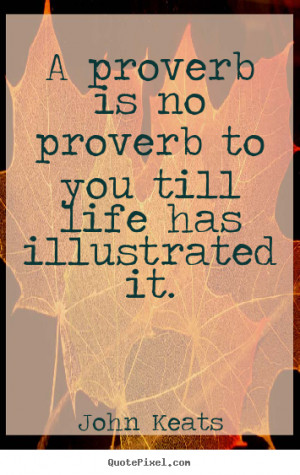 Life quotes - A proverb is no proverb to you till life has illustrated ...