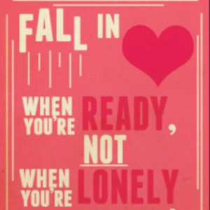 Fall in love when you're ready, not when you're lonely. -Rydel Lynch
