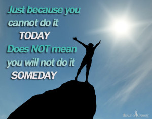 You CAN do it! ~ Just because you cannot do it today, does not mean ...