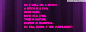 so u call me a bitch?!a bitch is a dog.dogs bark.bark is a tree.tree ...