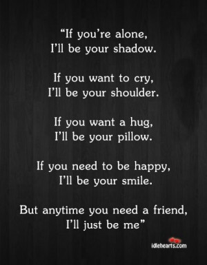 ... you need a friend … If you want to cry, I'll be your shoulder