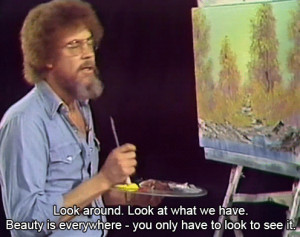 ... with Bob Ross by request - the longer version of this quote