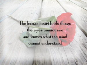 The human heart feels things the eyes cannot see and knows what the ...