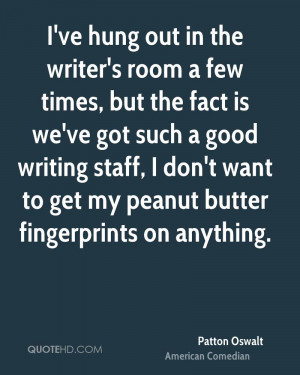 ve hung out in the writer's room a few times, but the fact is we've ...