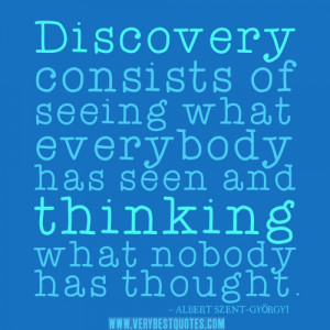 Discovery consists of seeing what everybody has seen and thinking what ...