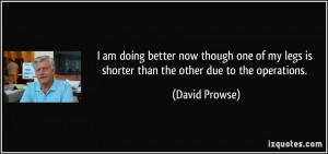 ... legs is shorter than the other due to the operations. - David Prowse
