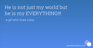 He is not just my world but he is my EVERYTHING!!!