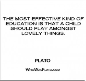 ... education is that a child should play amongst lovely things.'' - Plato