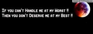 If you can't Handle me at my Worst !!Then you don't Deserve me at my ...