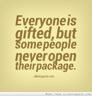 Everyone is gifted, but some people never open their package.