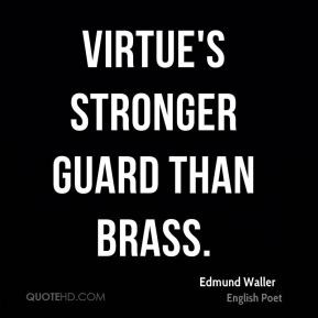 Edmund Waller - Virtue's stronger guard than brass.