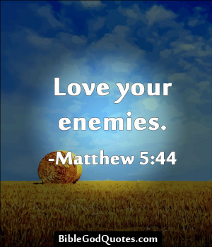 Love Your Enemies. ~ Bible Quote