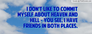 ... myself about heaven and hell - you see, I have friends in both places