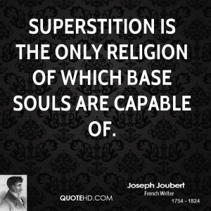 Superstition is the only religion of which base souls are capable of.