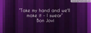 take my hand and we'll make it - i swear” ― bon jovi , Pictures
