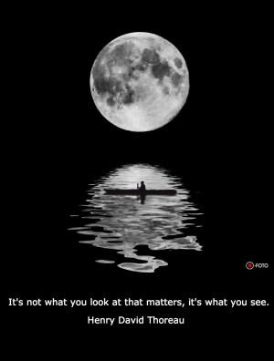 ... look at that matters it’s what you see. Henry David Thoreau quote