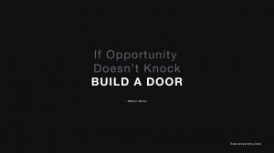 If opportunity doesn’t knock, build a door