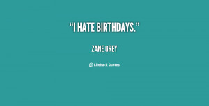 quote-Zane-Grey-i-hate-birthdays-38581.png